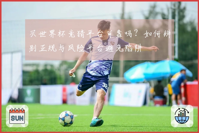 买世界杯竞猜平台可靠吗？如何辨别正规与风险平台避免陷阱